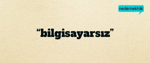 “bilgisayarsız”