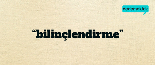 “bilinçlendirme”