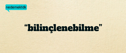 “bilinçlenebilme”