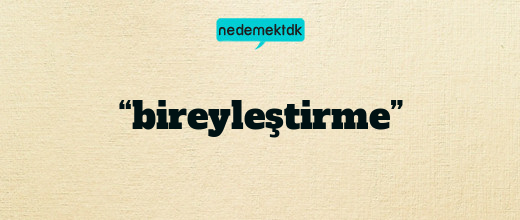 “bireyleştirme”