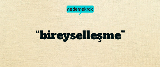 “bireyselleşme”