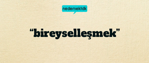 “bireyselleşmek”