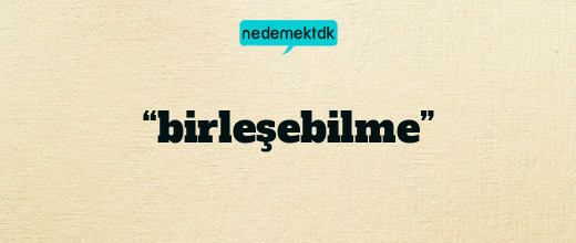 “birleşebilme”