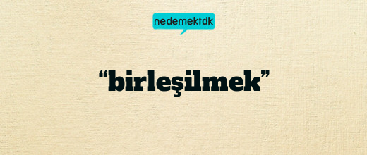 “birleşilmek”