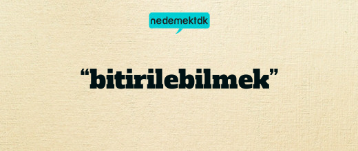 “bitirilebilmek”