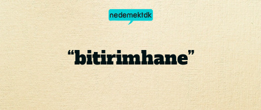 “bitirimhane”