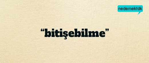 “bitişebilme”