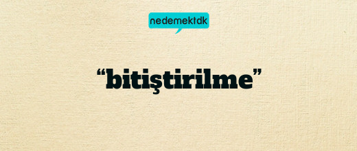 “bitiştirilme”