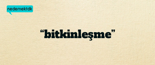 “bitkinleşme”