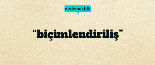 “biçimlendiriliş”