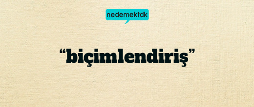 “biçimlendiriş”