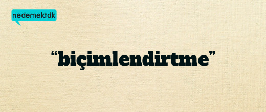 “biçimlendirtme”