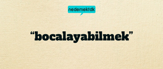 “bocalayabilmek”