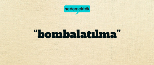 “bombalatılma”