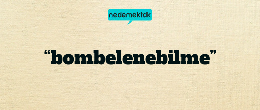 “bombelenebilme”