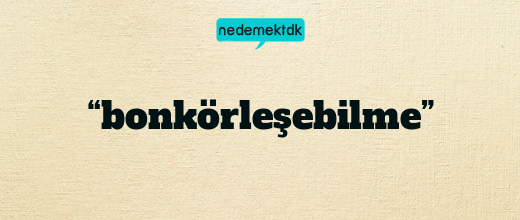 “bonkörleşebilme”