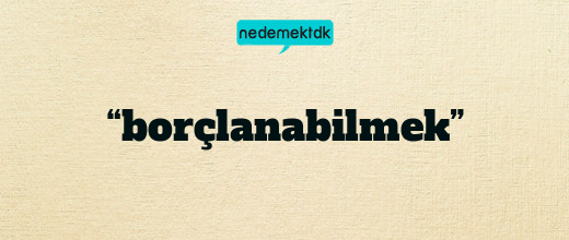 “borçlanabilmek”