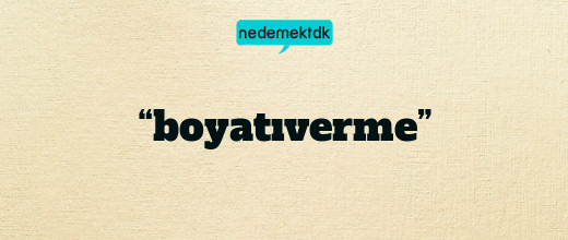 “boyatıverme”