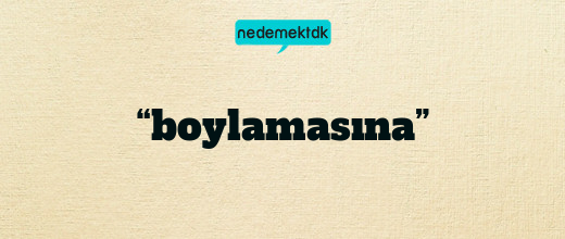 “boylamasına”