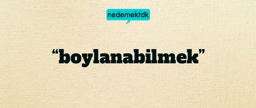 “boylanabilmek”