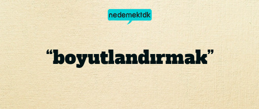 “boyutlandırmak”