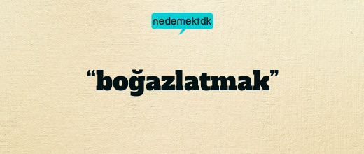 “boğazlatmak”