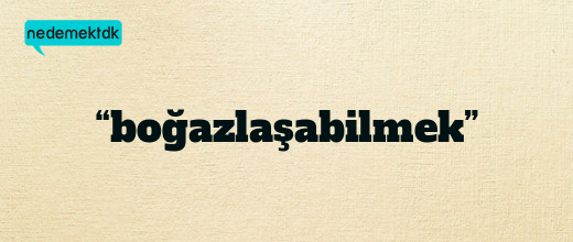 “boğazlaşabilmek”