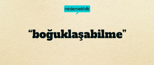 “boğuklaşabilme”