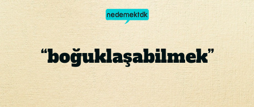 “boğuklaşabilmek”