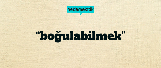 “boğulabilmek”