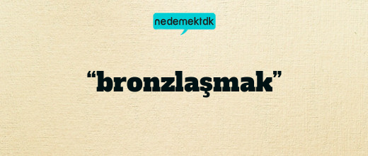 “bronzlaşmak”