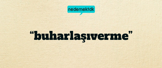 “buharlaşıverme”