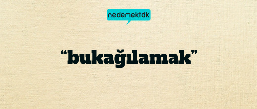 “bukağılamak”