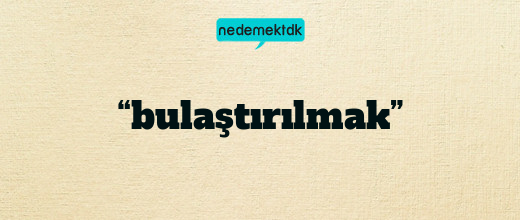 “bulaştırılmak”