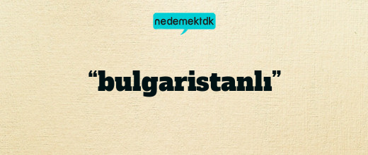 “bulgaristanlı”