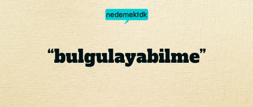 “bulgulayabilme”