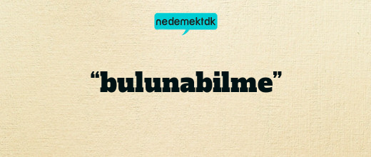 “bulunabilme”