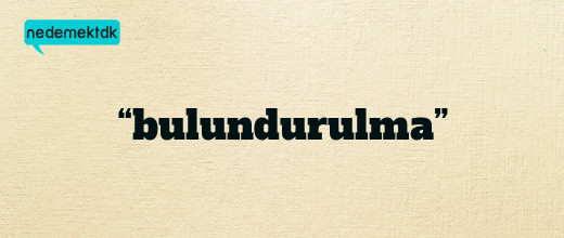 “bulundurulma”