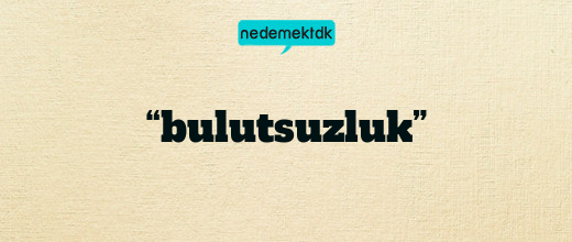 “bulutsuzluk”