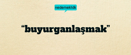 “buyurganlaşmak”