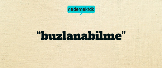 “buzlanabilme”