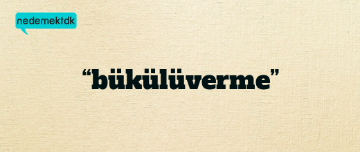 “bükülüverme”