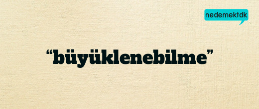 “büyüklenebilme”