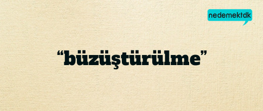 “büzüştürülme”