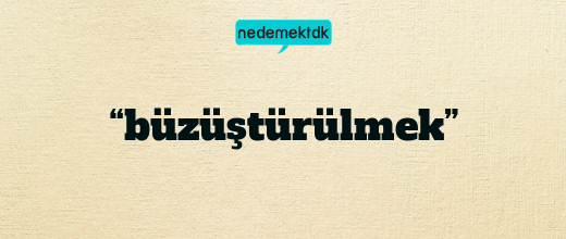 “büzüştürülmek”