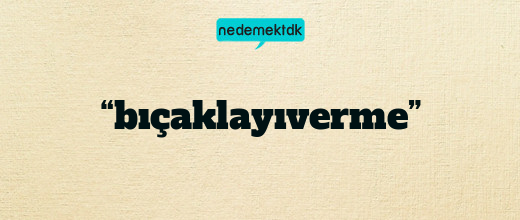 “bıçaklayıverme”