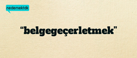 “belgegeçerletmek”