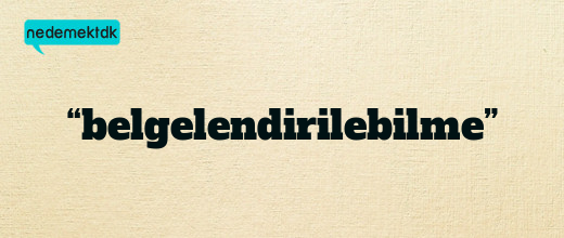 “belgelendirilebilme”