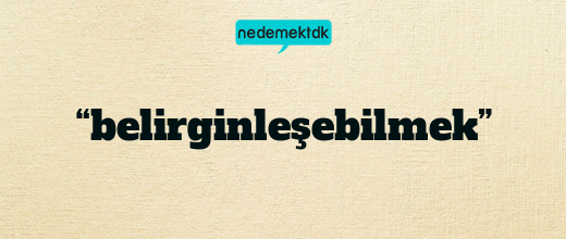 “belirginleşebilmek”