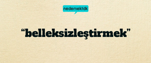 “belleksizleştirmek”